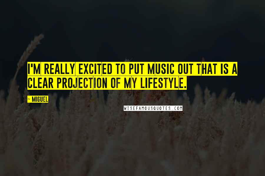 Miguel Quotes: I'm really excited to put music out that is a clear projection of my lifestyle.
