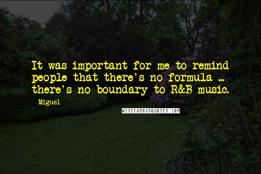 Miguel Quotes: It was important for me to remind people that there's no formula ... there's no boundary to R&B music.