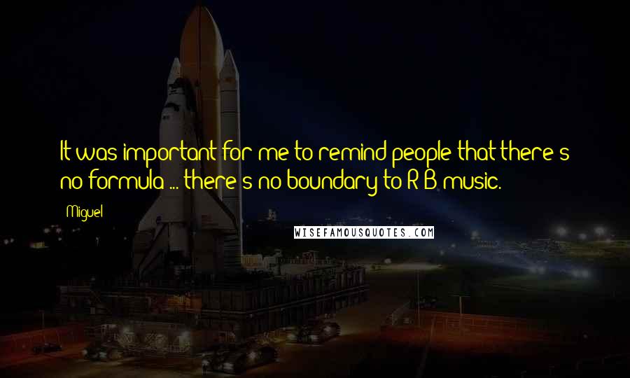 Miguel Quotes: It was important for me to remind people that there's no formula ... there's no boundary to R&B music.