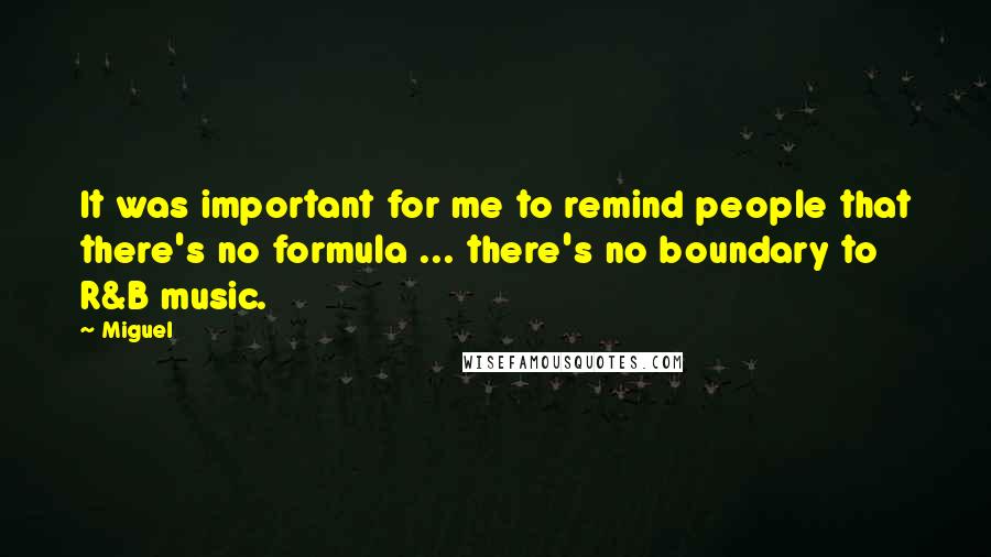 Miguel Quotes: It was important for me to remind people that there's no formula ... there's no boundary to R&B music.