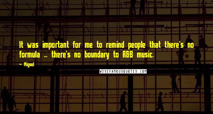 Miguel Quotes: It was important for me to remind people that there's no formula ... there's no boundary to R&B music.