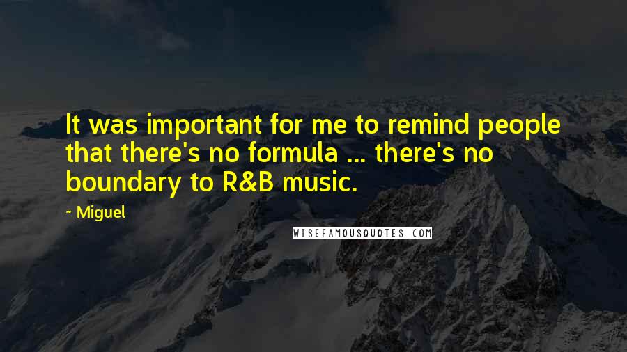 Miguel Quotes: It was important for me to remind people that there's no formula ... there's no boundary to R&B music.