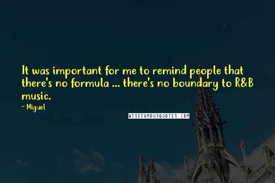Miguel Quotes: It was important for me to remind people that there's no formula ... there's no boundary to R&B music.