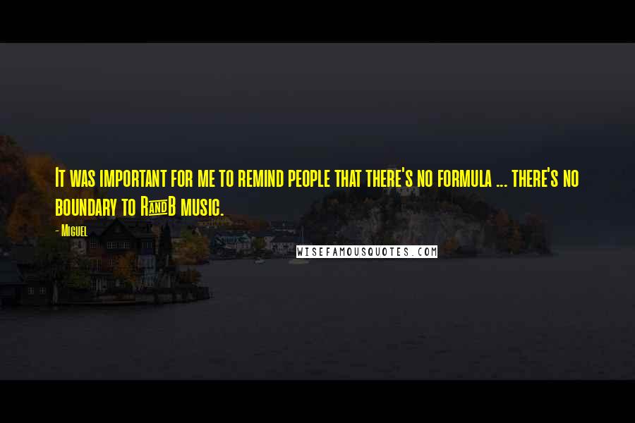 Miguel Quotes: It was important for me to remind people that there's no formula ... there's no boundary to R&B music.
