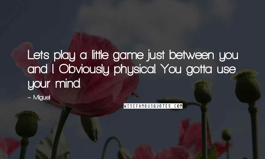 Miguel Quotes: Let's play a little game just between you and I. Obviously physical. You gotta use your mind.