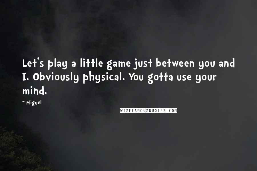 Miguel Quotes: Let's play a little game just between you and I. Obviously physical. You gotta use your mind.