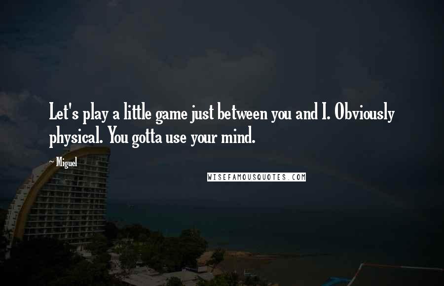 Miguel Quotes: Let's play a little game just between you and I. Obviously physical. You gotta use your mind.