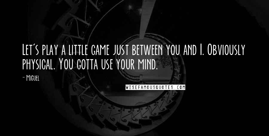 Miguel Quotes: Let's play a little game just between you and I. Obviously physical. You gotta use your mind.