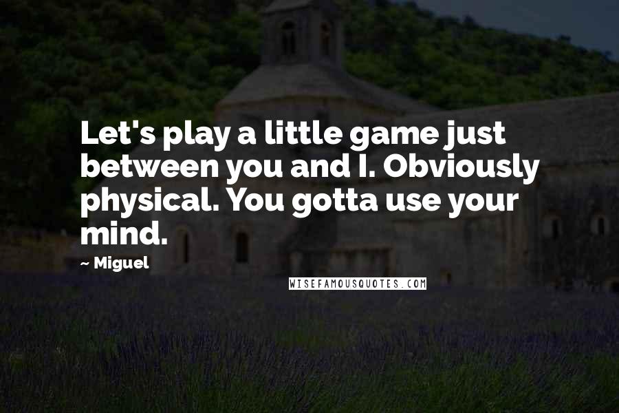 Miguel Quotes: Let's play a little game just between you and I. Obviously physical. You gotta use your mind.