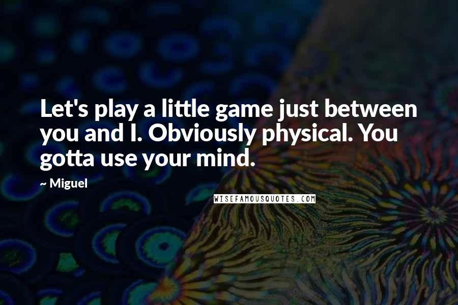 Miguel Quotes: Let's play a little game just between you and I. Obviously physical. You gotta use your mind.