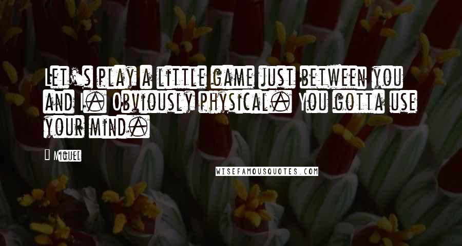 Miguel Quotes: Let's play a little game just between you and I. Obviously physical. You gotta use your mind.