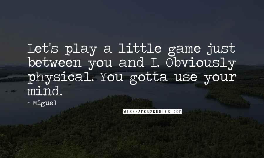 Miguel Quotes: Let's play a little game just between you and I. Obviously physical. You gotta use your mind.