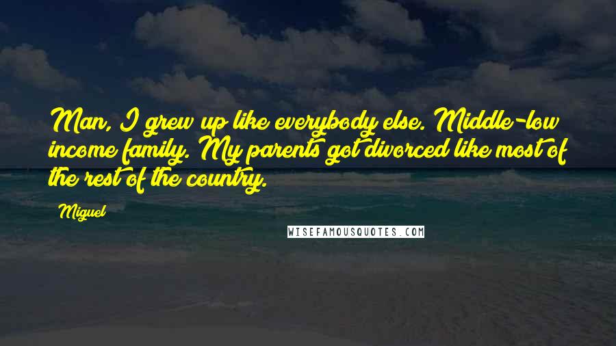 Miguel Quotes: Man, I grew up like everybody else. Middle-low income family. My parents got divorced like most of the rest of the country.