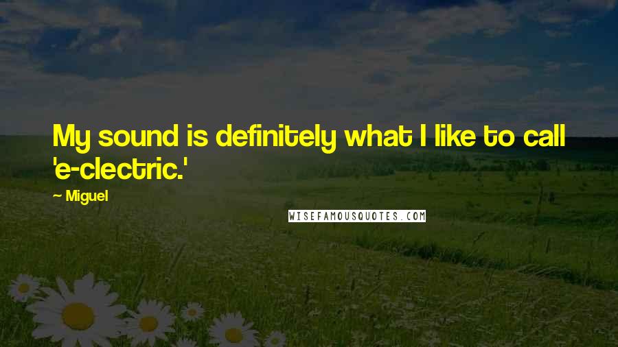 Miguel Quotes: My sound is definitely what I like to call 'e-clectric.'