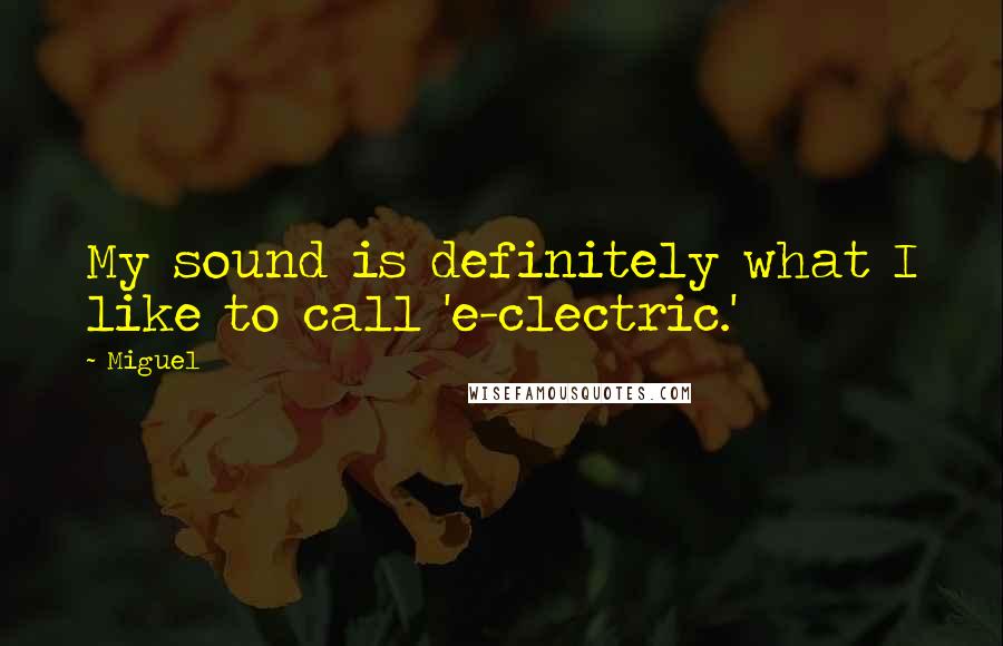Miguel Quotes: My sound is definitely what I like to call 'e-clectric.'