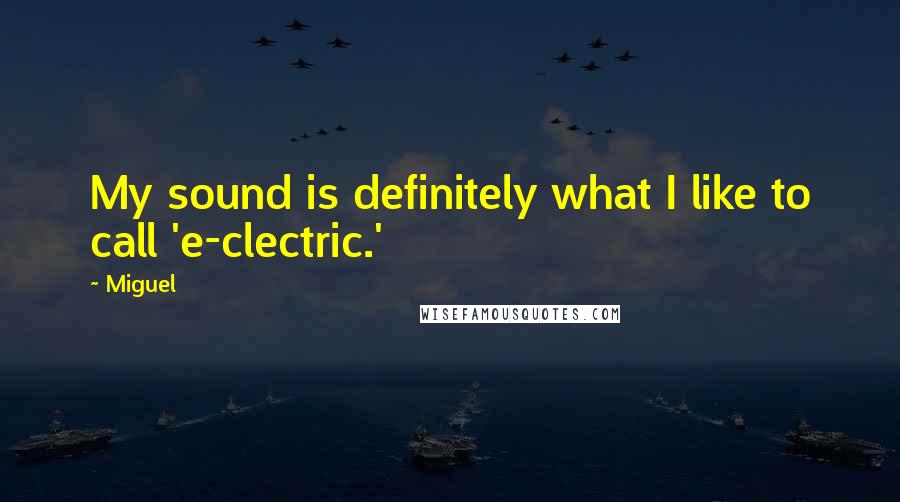 Miguel Quotes: My sound is definitely what I like to call 'e-clectric.'