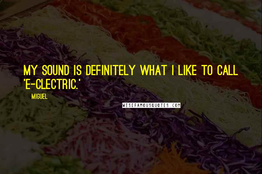 Miguel Quotes: My sound is definitely what I like to call 'e-clectric.'