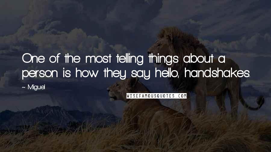 Miguel Quotes: One of the most telling things about a person is how they say hello, handshakes.