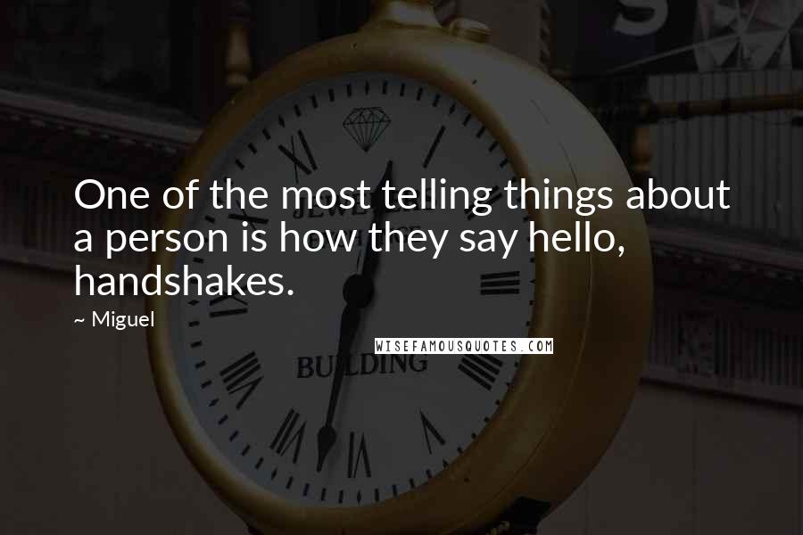 Miguel Quotes: One of the most telling things about a person is how they say hello, handshakes.