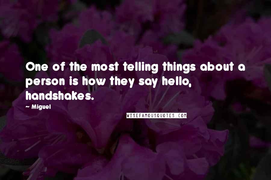 Miguel Quotes: One of the most telling things about a person is how they say hello, handshakes.