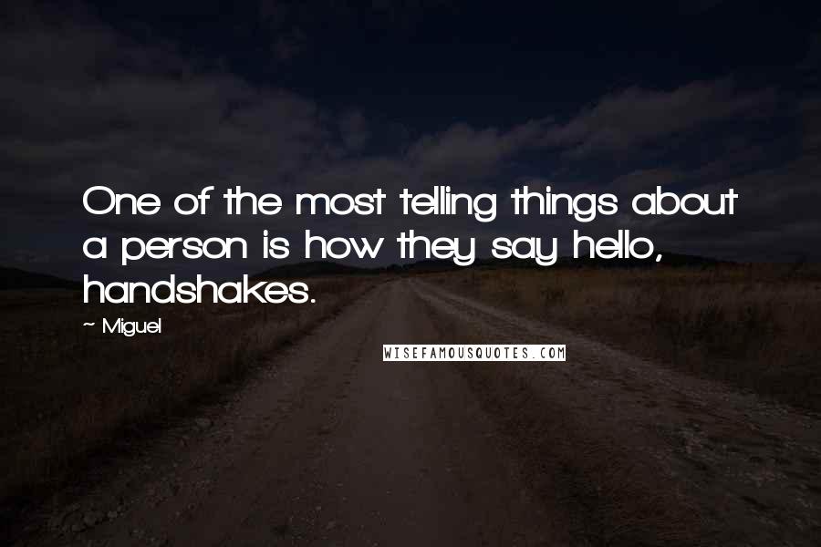 Miguel Quotes: One of the most telling things about a person is how they say hello, handshakes.