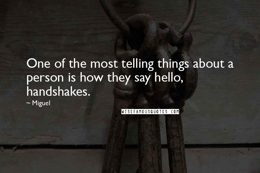 Miguel Quotes: One of the most telling things about a person is how they say hello, handshakes.