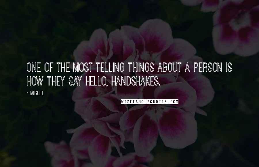 Miguel Quotes: One of the most telling things about a person is how they say hello, handshakes.