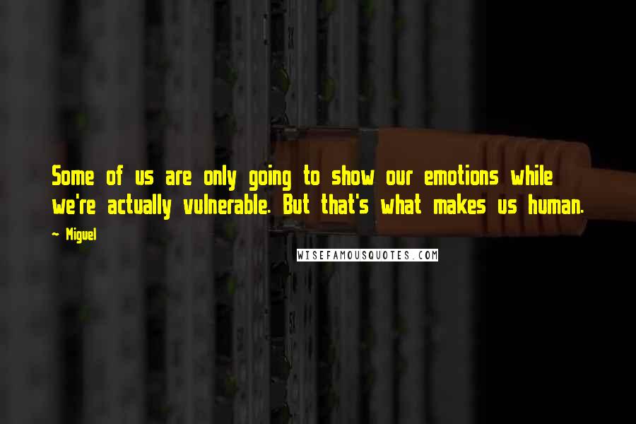 Miguel Quotes: Some of us are only going to show our emotions while we're actually vulnerable. But that's what makes us human.