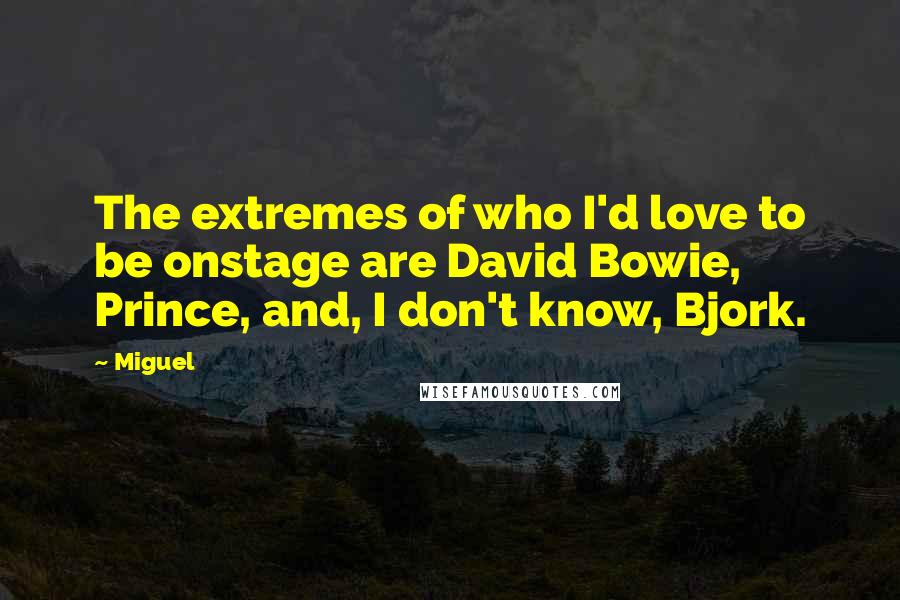 Miguel Quotes: The extremes of who I'd love to be onstage are David Bowie, Prince, and, I don't know, Bjork.