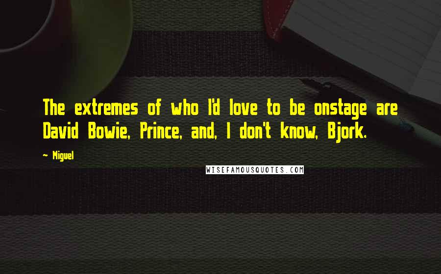 Miguel Quotes: The extremes of who I'd love to be onstage are David Bowie, Prince, and, I don't know, Bjork.