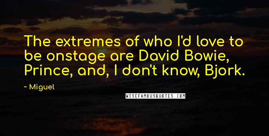 Miguel Quotes: The extremes of who I'd love to be onstage are David Bowie, Prince, and, I don't know, Bjork.