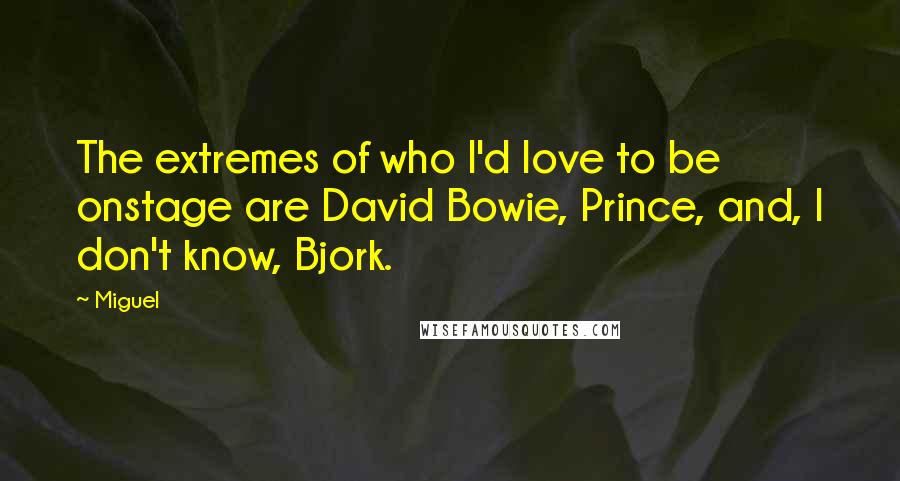 Miguel Quotes: The extremes of who I'd love to be onstage are David Bowie, Prince, and, I don't know, Bjork.