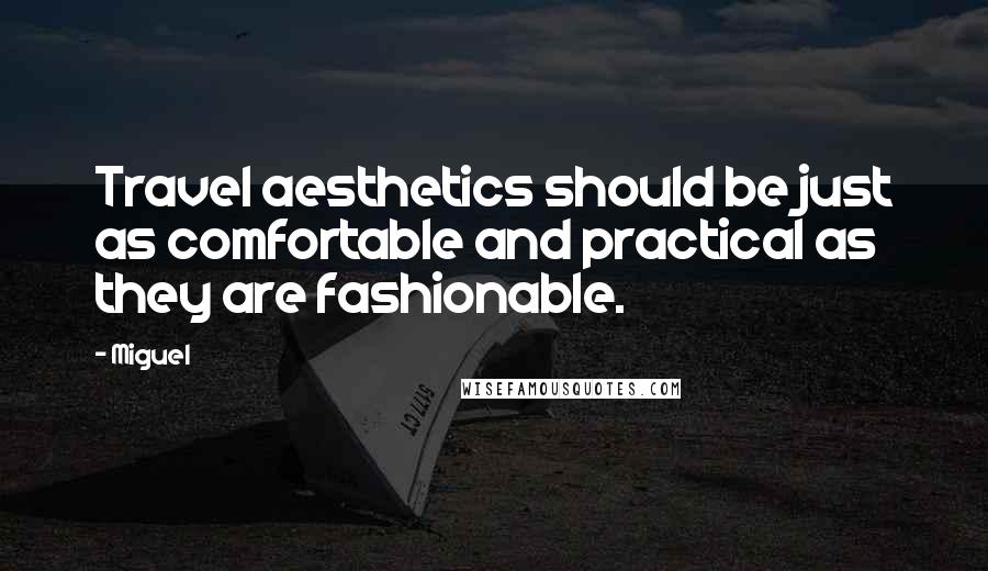 Miguel Quotes: Travel aesthetics should be just as comfortable and practical as they are fashionable.