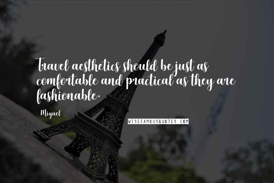 Miguel Quotes: Travel aesthetics should be just as comfortable and practical as they are fashionable.