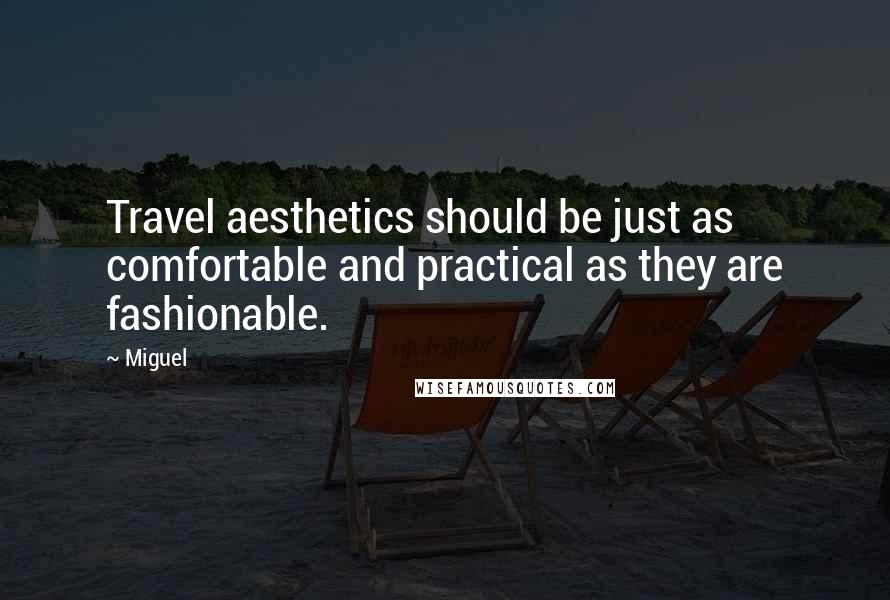 Miguel Quotes: Travel aesthetics should be just as comfortable and practical as they are fashionable.