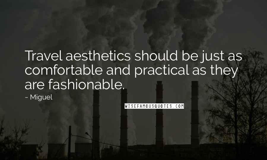 Miguel Quotes: Travel aesthetics should be just as comfortable and practical as they are fashionable.