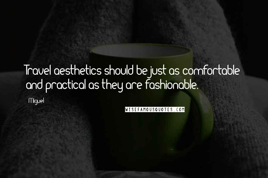 Miguel Quotes: Travel aesthetics should be just as comfortable and practical as they are fashionable.