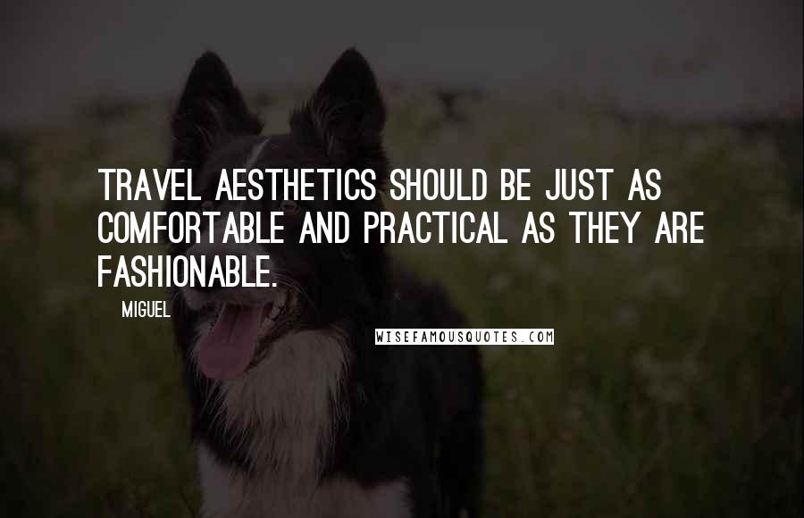 Miguel Quotes: Travel aesthetics should be just as comfortable and practical as they are fashionable.