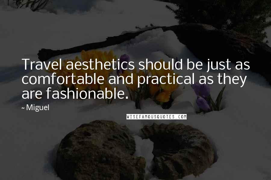 Miguel Quotes: Travel aesthetics should be just as comfortable and practical as they are fashionable.