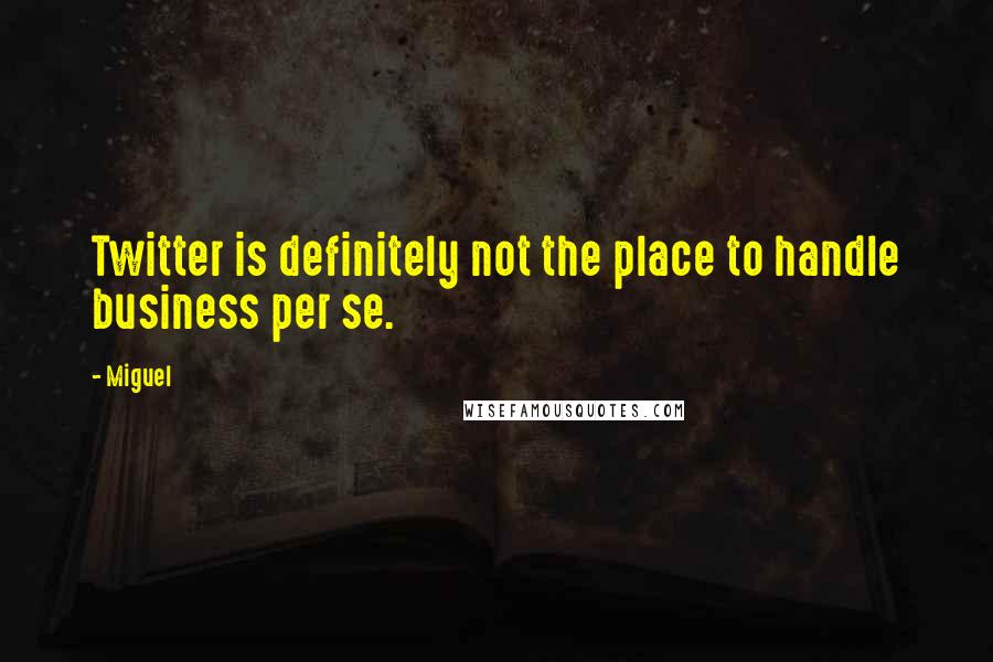 Miguel Quotes: Twitter is definitely not the place to handle business per se.