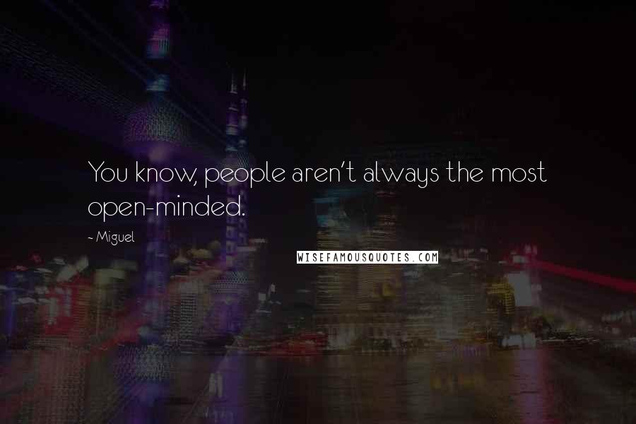 Miguel Quotes: You know, people aren't always the most open-minded.
