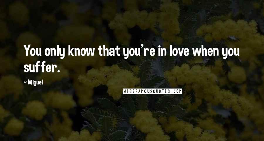Miguel Quotes: You only know that you're in love when you suffer.