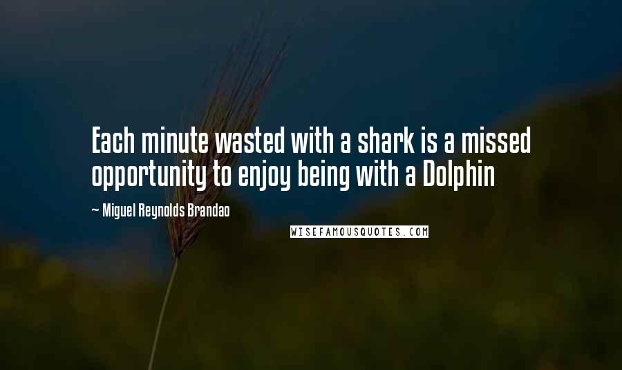 Miguel Reynolds Brandao Quotes: Each minute wasted with a shark is a missed opportunity to enjoy being with a Dolphin