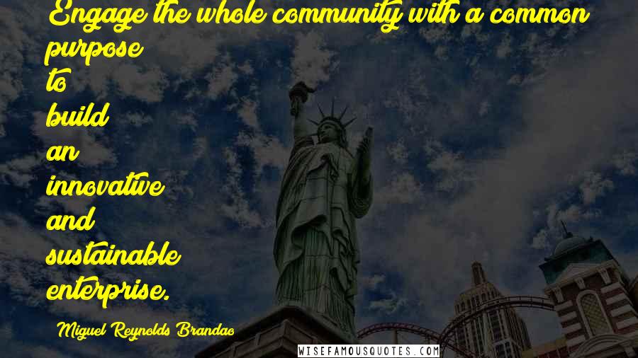 Miguel Reynolds Brandao Quotes: Engage the whole community with a common purpose to build an innovative and sustainable enterprise.