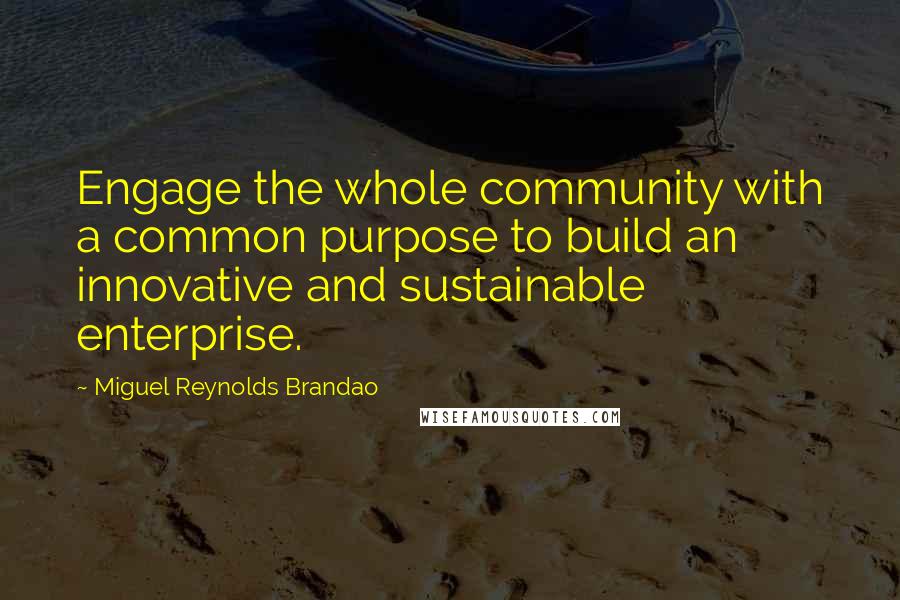 Miguel Reynolds Brandao Quotes: Engage the whole community with a common purpose to build an innovative and sustainable enterprise.