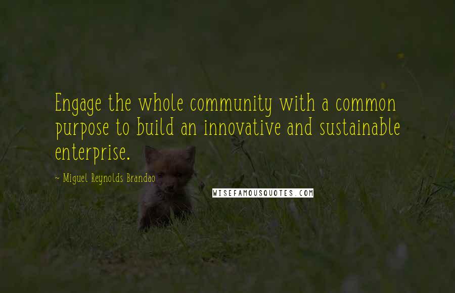 Miguel Reynolds Brandao Quotes: Engage the whole community with a common purpose to build an innovative and sustainable enterprise.