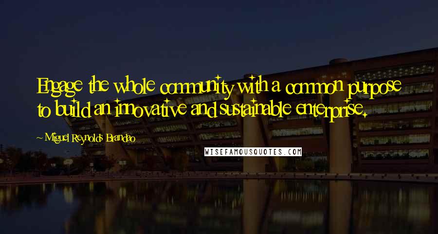 Miguel Reynolds Brandao Quotes: Engage the whole community with a common purpose to build an innovative and sustainable enterprise.