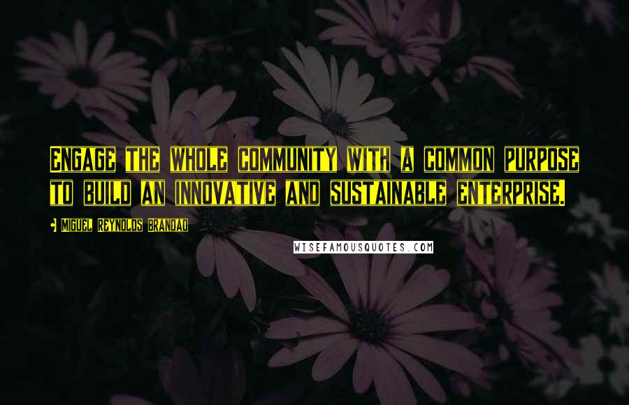 Miguel Reynolds Brandao Quotes: Engage the whole community with a common purpose to build an innovative and sustainable enterprise.