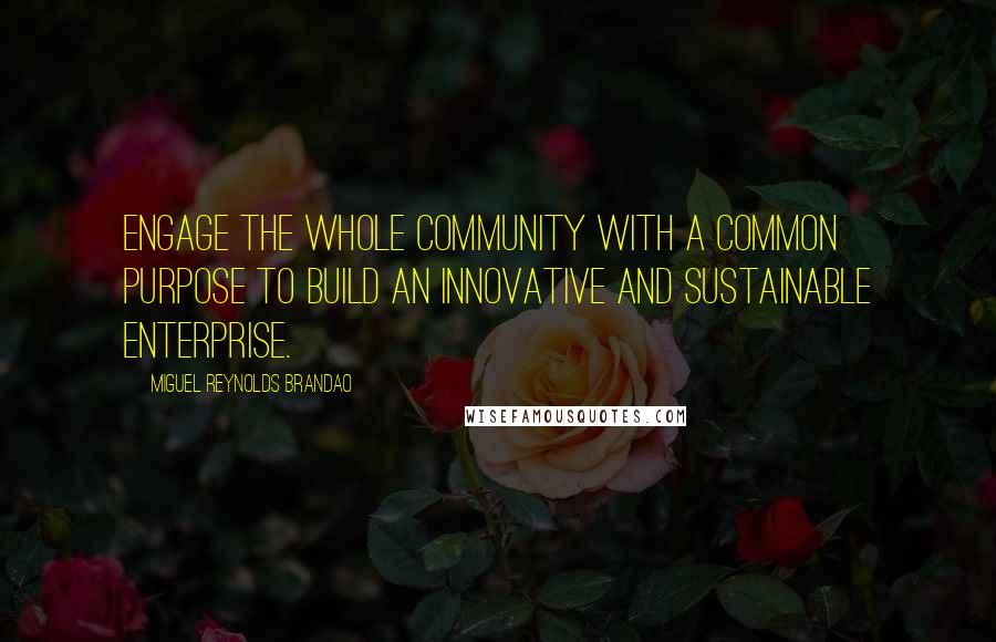 Miguel Reynolds Brandao Quotes: Engage the whole community with a common purpose to build an innovative and sustainable enterprise.