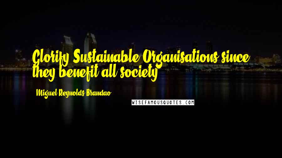 Miguel Reynolds Brandao Quotes: Glorify Sustainable Organisations since they benefit all society